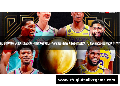 迈阿密热火队以顽强拼搏与团队合作精神屡创佳绩成为NBA总决赛的常胜军 迈阿密热火队以顽强拼搏与团队合作精神屡创佳绩成为NBA总决赛的常胜军