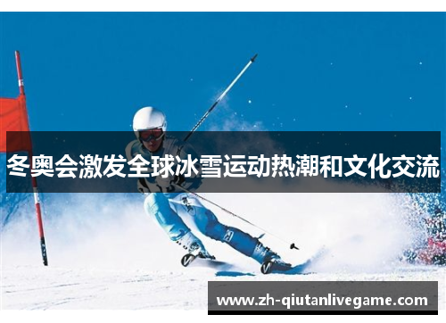 冬奥会激发全球冰雪运动热潮和文化交流 冬奥会激发全球冰雪运动热潮和文化交流