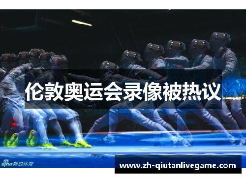 伦敦奥运会录像被热议 伦敦奥运会录像被热议